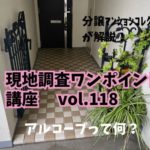 調査動画あり！ グレードがアップするアルコーブとは？ ～ 現地調査ワンポイント講座 vol.118